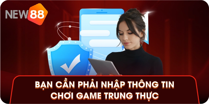 Bạn cần phải nhập thông tin chơi game trung thực Bạn cần phải nhập thông tin chơi game trung thực