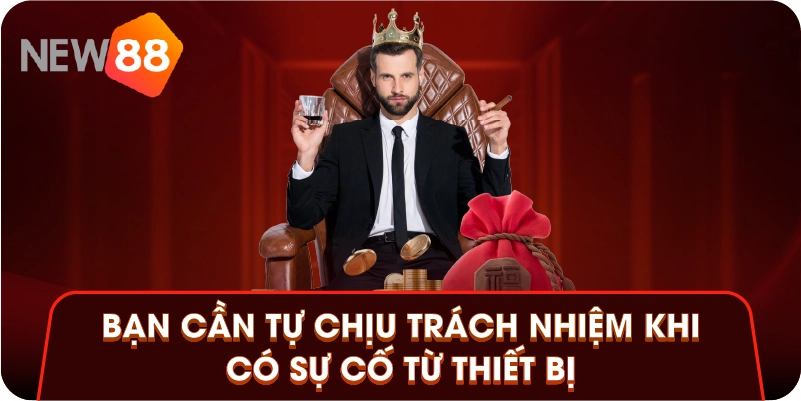 Bạn cần tự chịu trách nhiệm khi có sự cố từ thiết bị Bạn cần tự chịu trách nhiệm khi có sự cố từ thiết bị