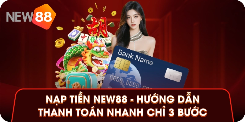 Nạp Tiền New88 - Hướng Dẫn Thanh Toán Nhanh Chỉ 3 Bước