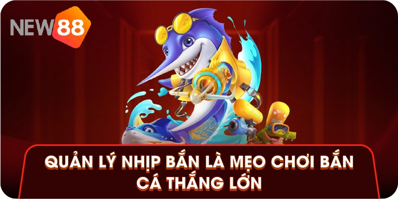 Quản lý nhịp bắn là mẹo chơi bắn cá thắng lớn 